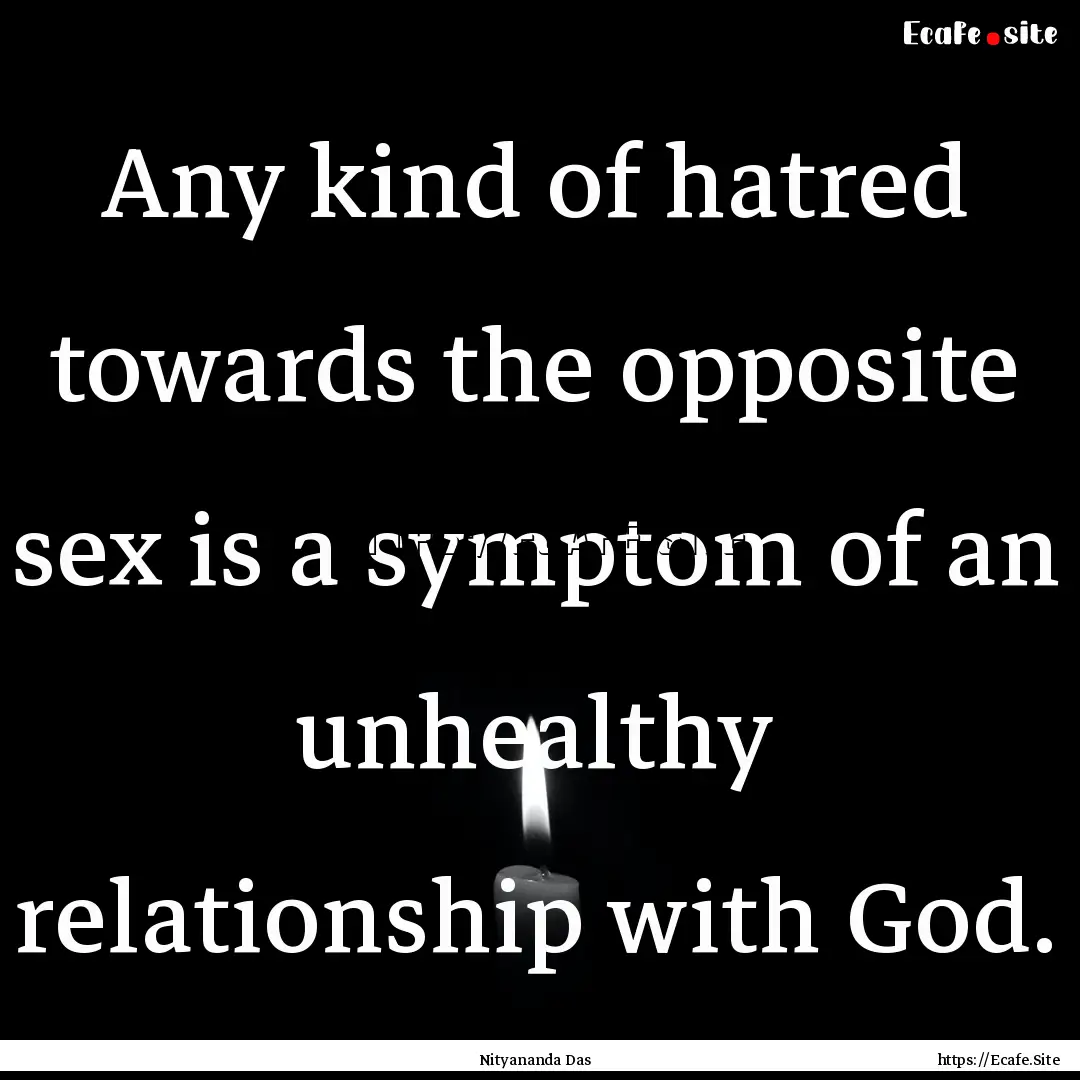 Any kind of hatred towards the opposite sex.... : Quote by Nityananda Das