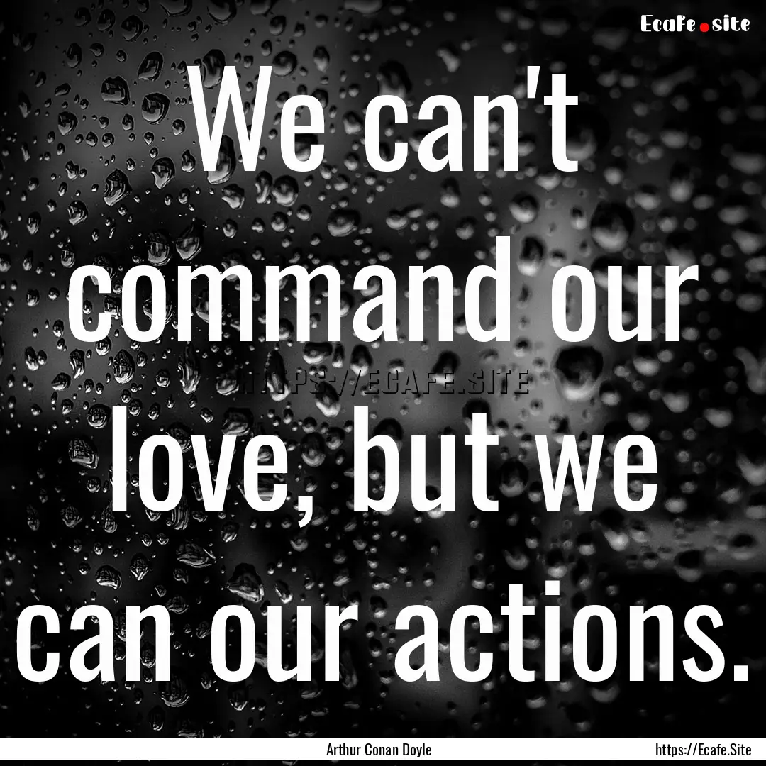 We can't command our love, but we can our.... : Quote by Arthur Conan Doyle