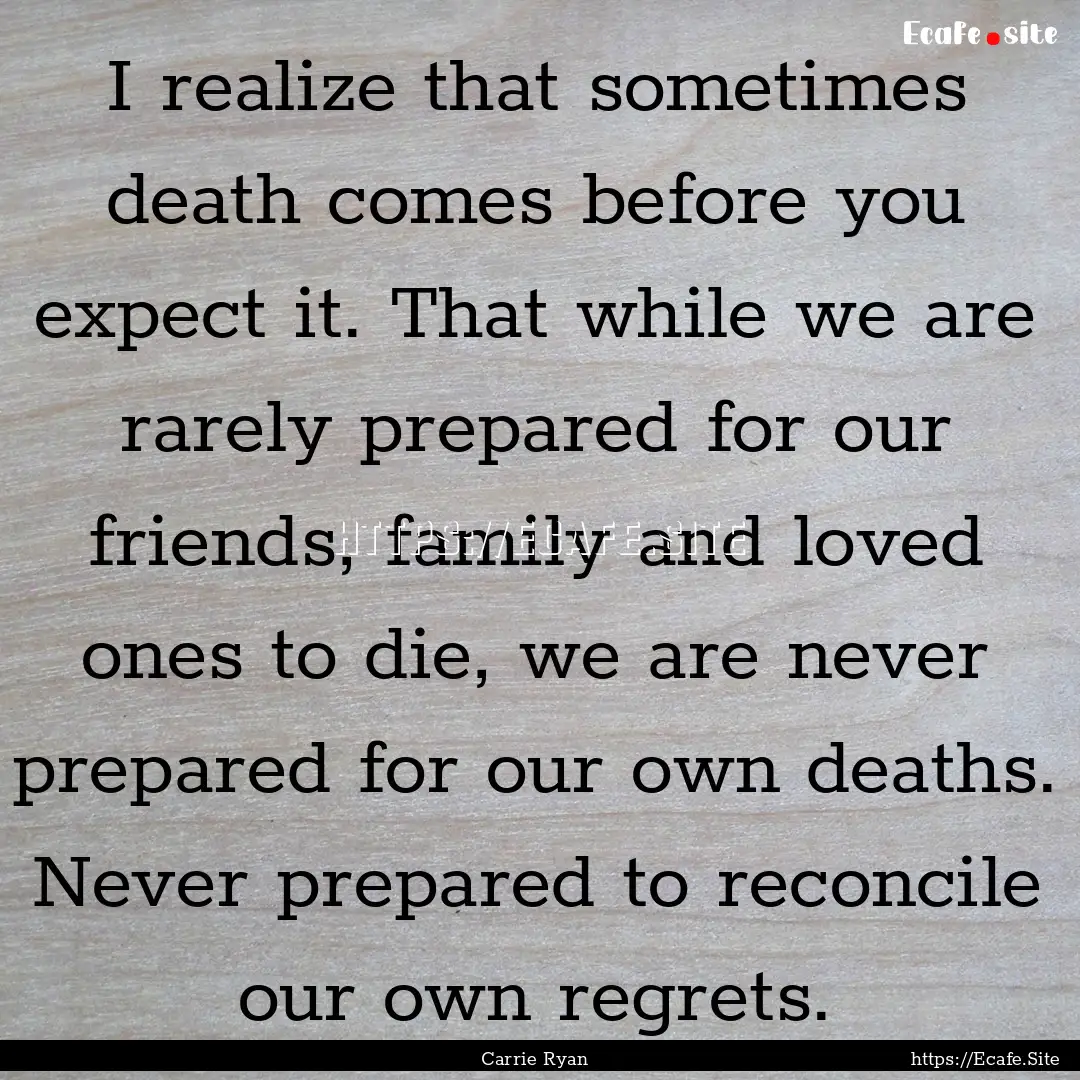 I realize that sometimes death comes before.... : Quote by Carrie Ryan