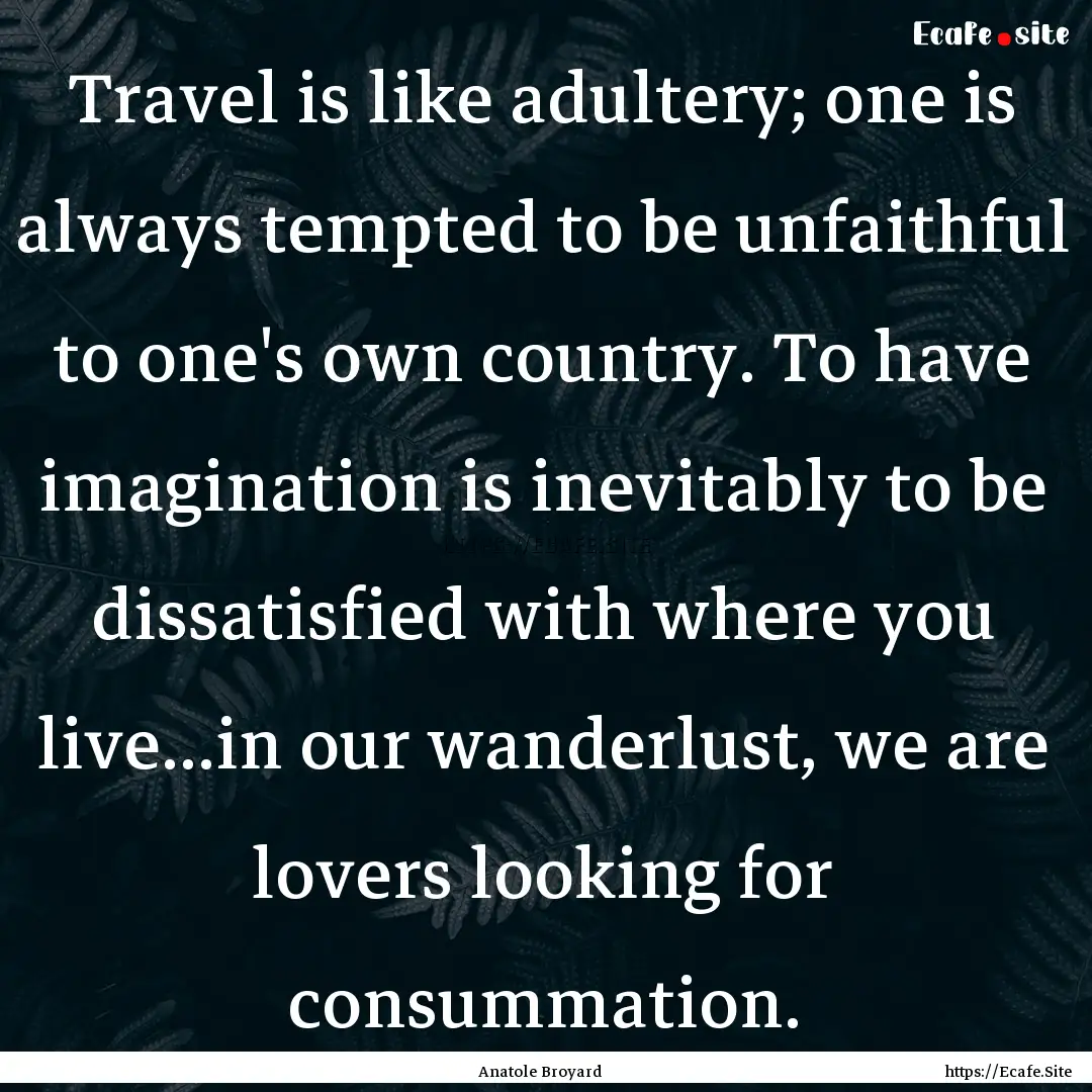 Travel is like adultery; one is always tempted.... : Quote by Anatole Broyard