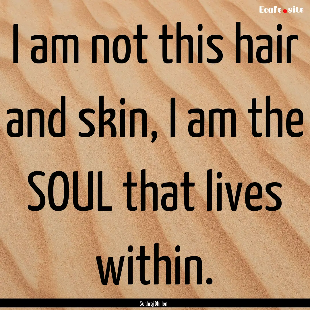 I am not this hair and skin, I am the SOUL.... : Quote by Sukhraj Dhillon