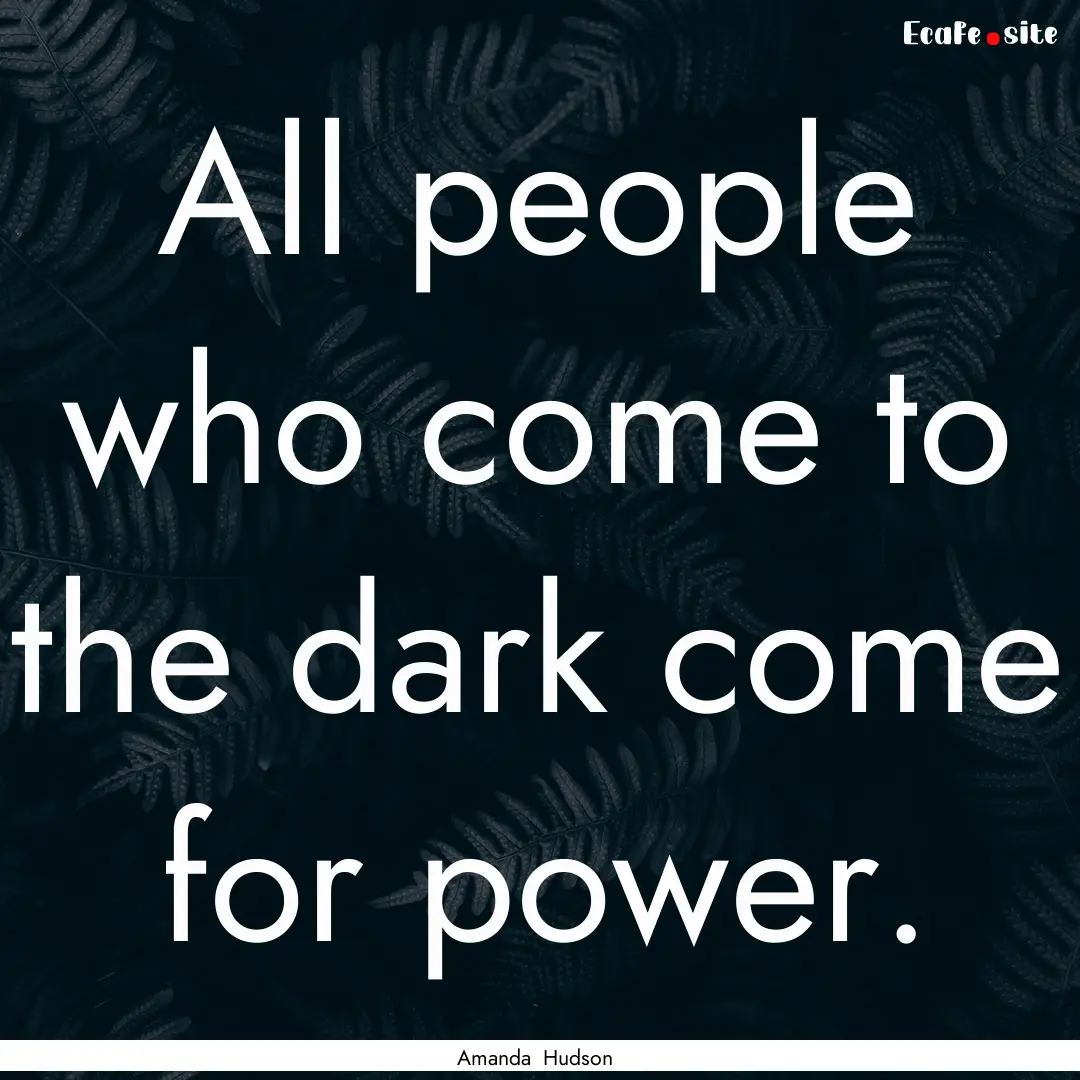 All people who come to the dark come for.... : Quote by Amanda Hudson