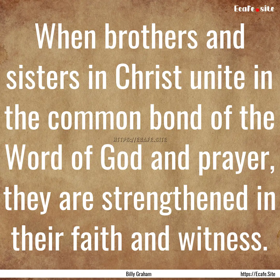 When brothers and sisters in Christ unite.... : Quote by Billy Graham