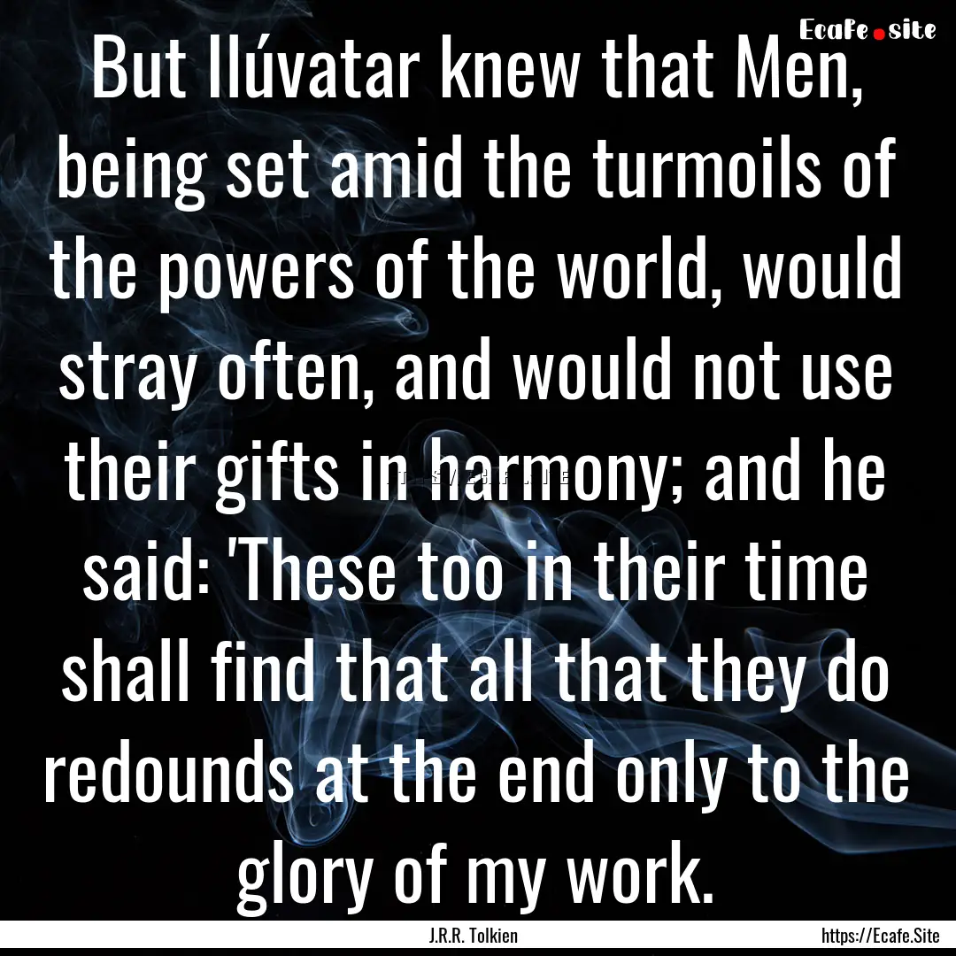 But Ilúvatar knew that Men, being set amid.... : Quote by J.R.R. Tolkien