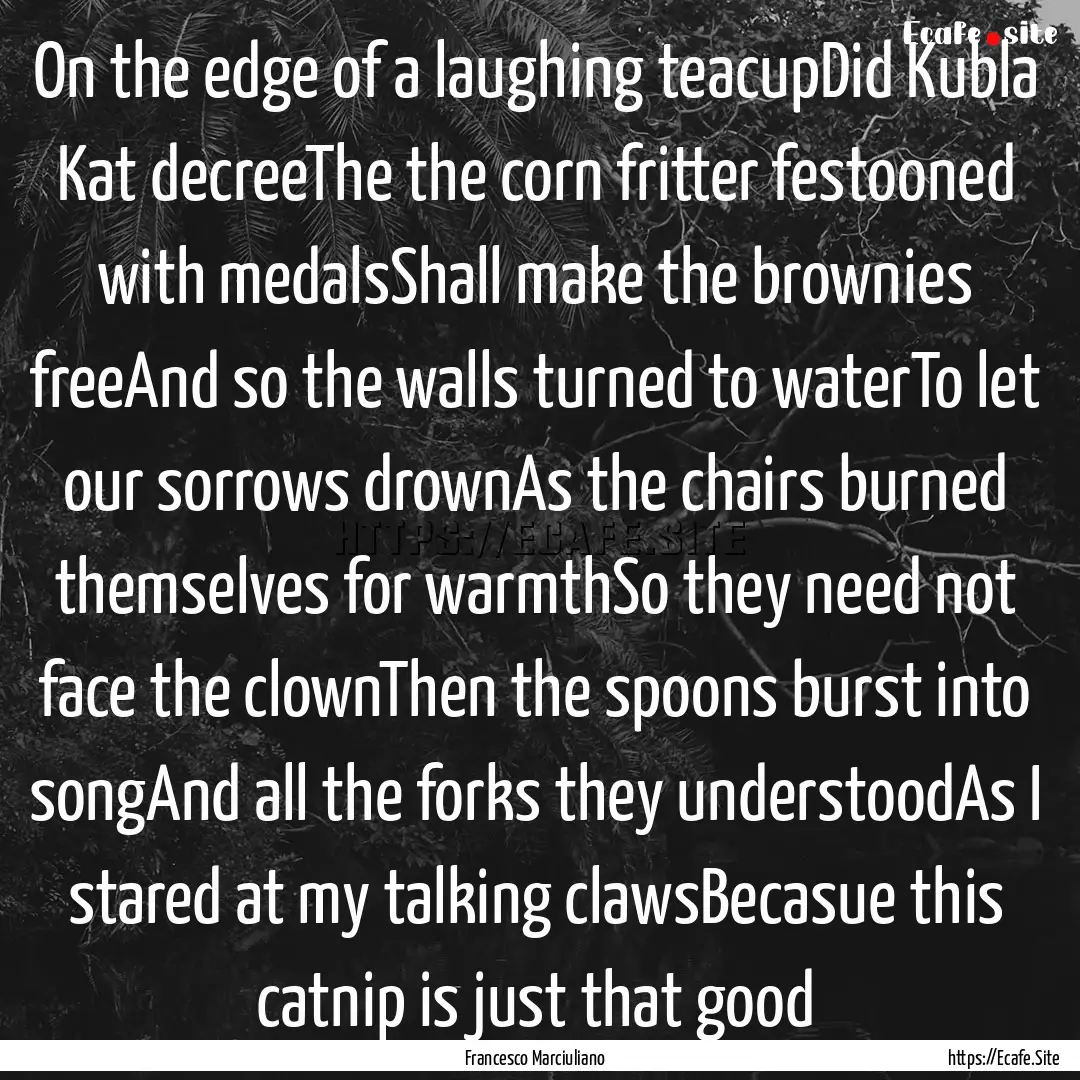 On the edge of a laughing teacupDid Kubla.... : Quote by Francesco Marciuliano