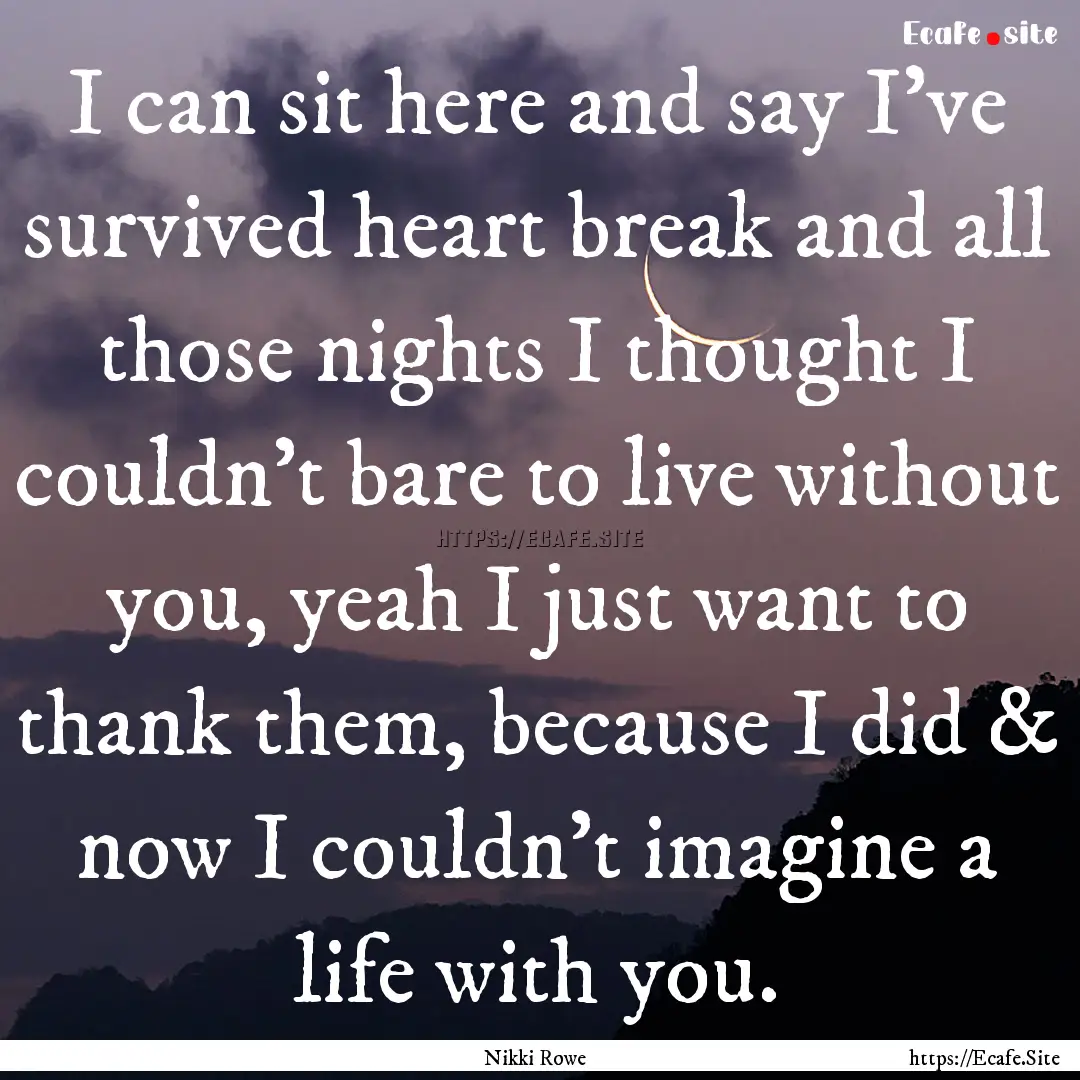 I can sit here and say I've survived heart.... : Quote by Nikki Rowe