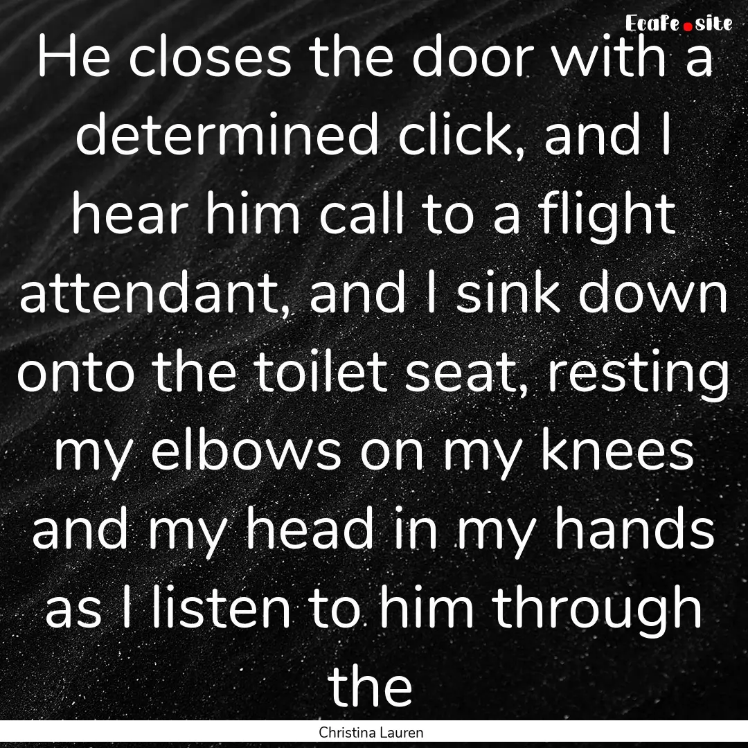 He closes the door with a determined click,.... : Quote by Christina Lauren