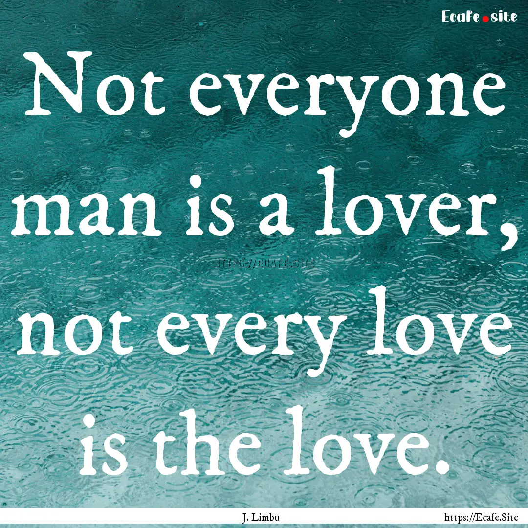 Not everyone man is a lover, not every love.... : Quote by J. Limbu