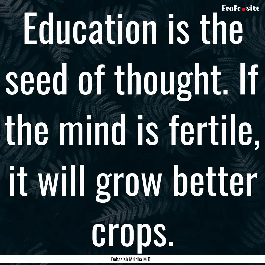 Education is the seed of thought. If the.... : Quote by Debasish Mridha M.D.