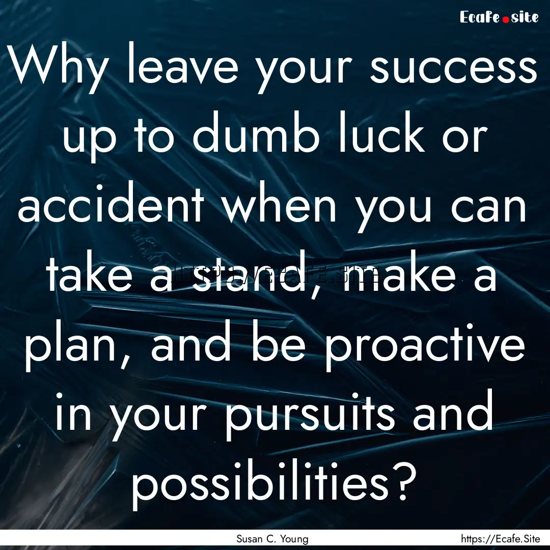 Why leave your success up to dumb luck or.... : Quote by Susan C. Young