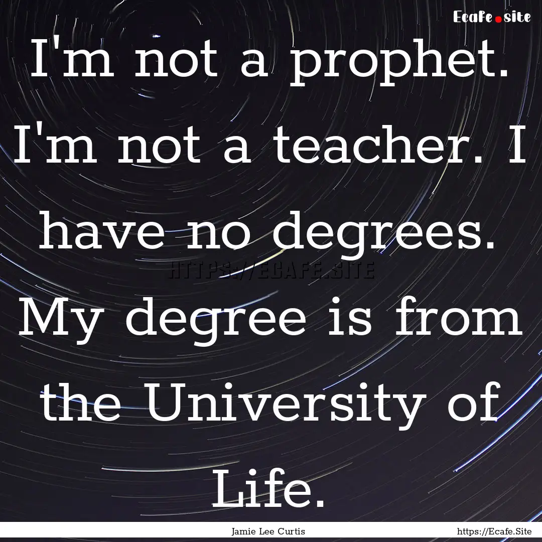 I'm not a prophet. I'm not a teacher. I have.... : Quote by Jamie Lee Curtis