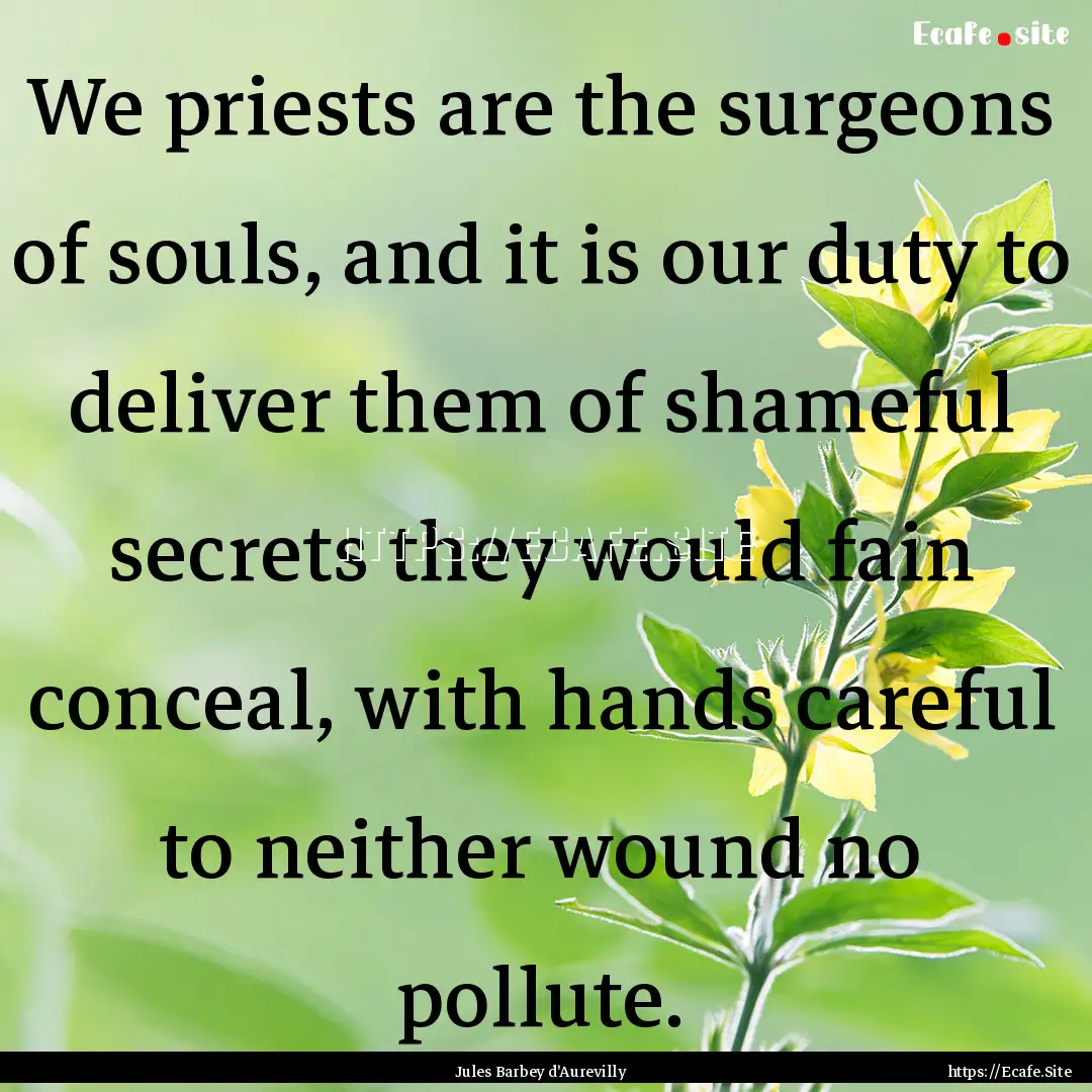 We priests are the surgeons of souls, and.... : Quote by Jules Barbey d'Aurevilly