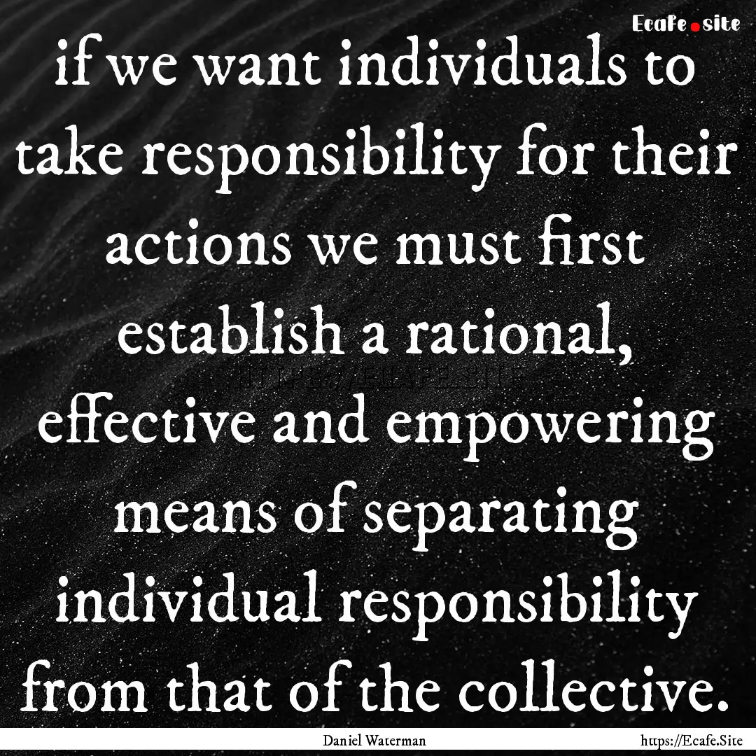 if we want individuals to take responsibility.... : Quote by Daniel Waterman