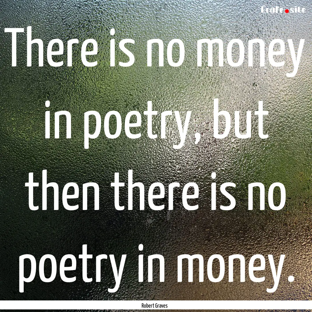 There is no money in poetry, but then there.... : Quote by Robert Graves