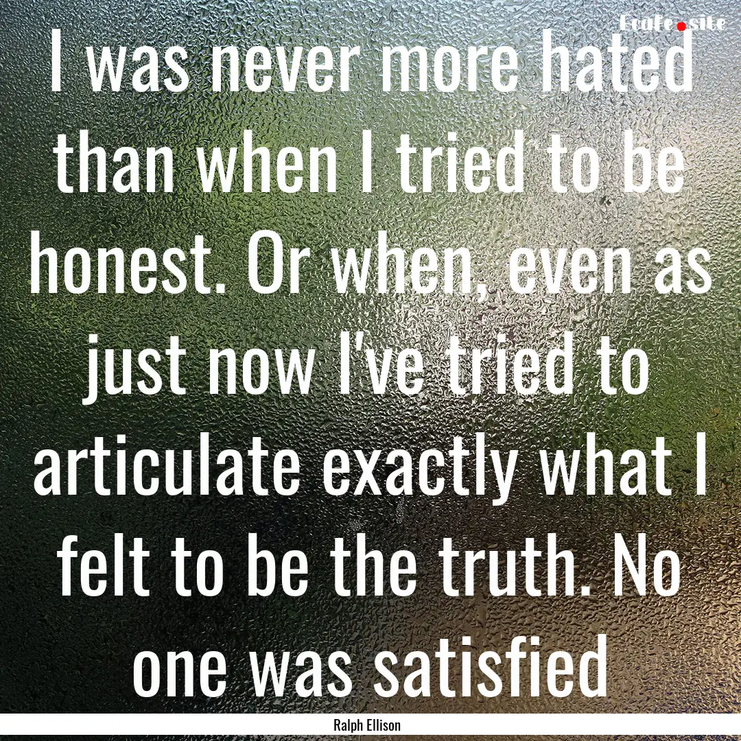 I was never more hated than when I tried.... : Quote by Ralph Ellison