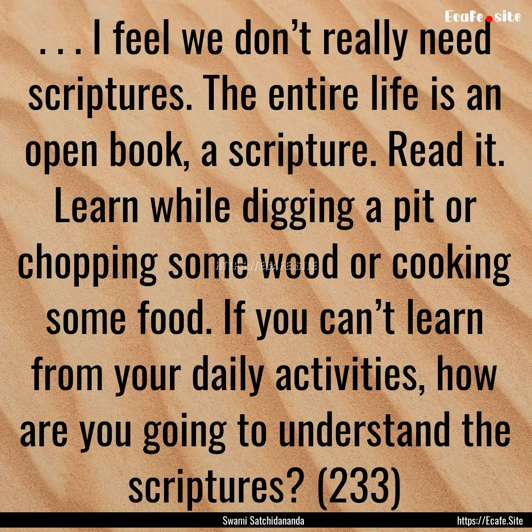 . . . I feel we don’t really need scriptures..... : Quote by Swami Satchidananda