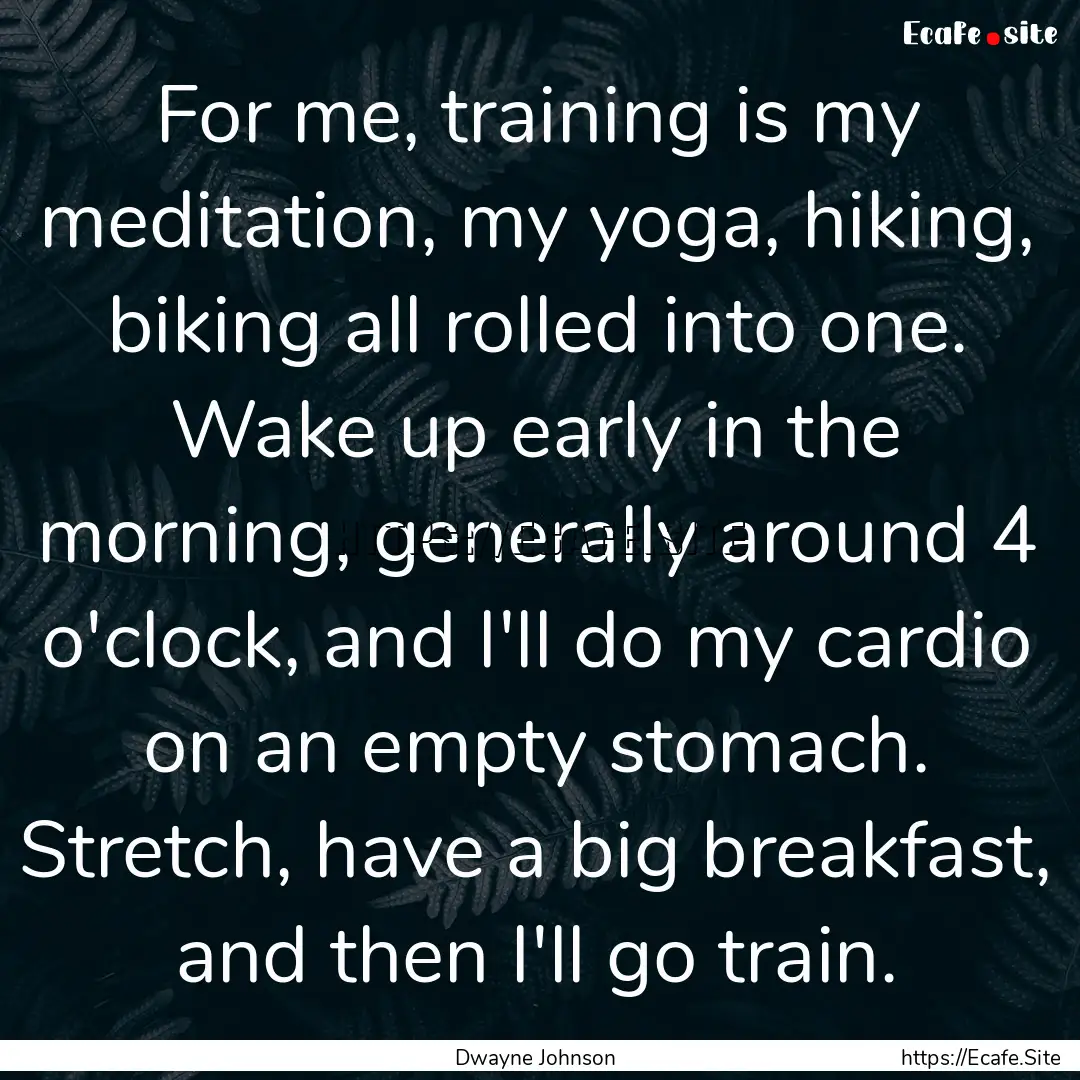 For me, training is my meditation, my yoga,.... : Quote by Dwayne Johnson