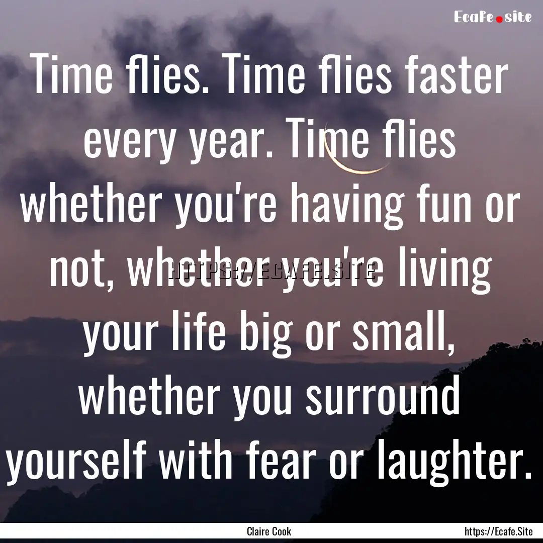 Time flies. Time flies faster every year..... : Quote by Claire Cook