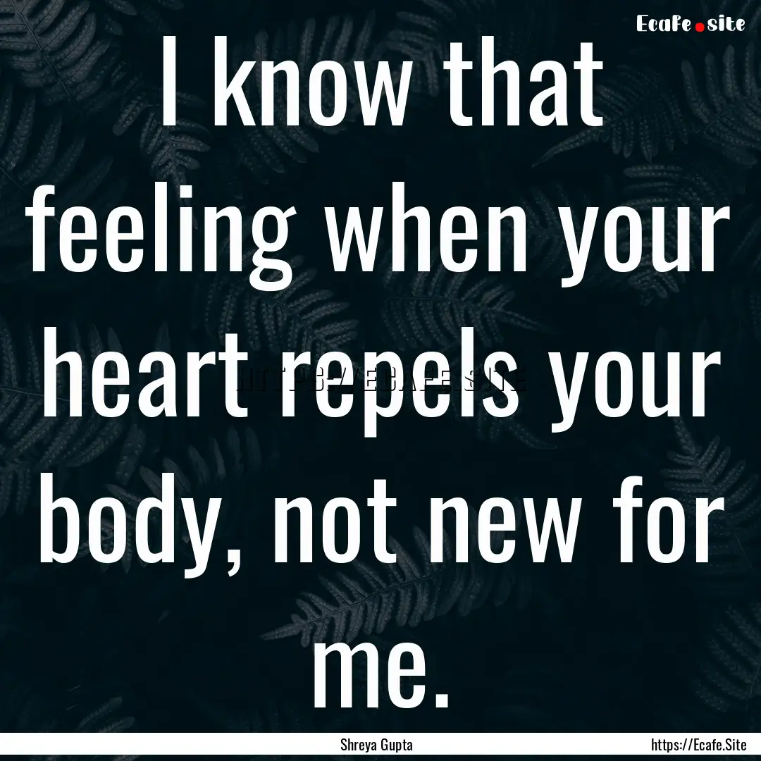 I know that feeling when your heart repels.... : Quote by Shreya Gupta