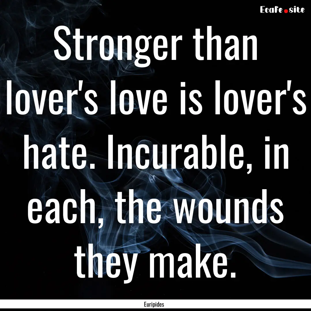 Stronger than lover's love is lover's hate..... : Quote by Euripides