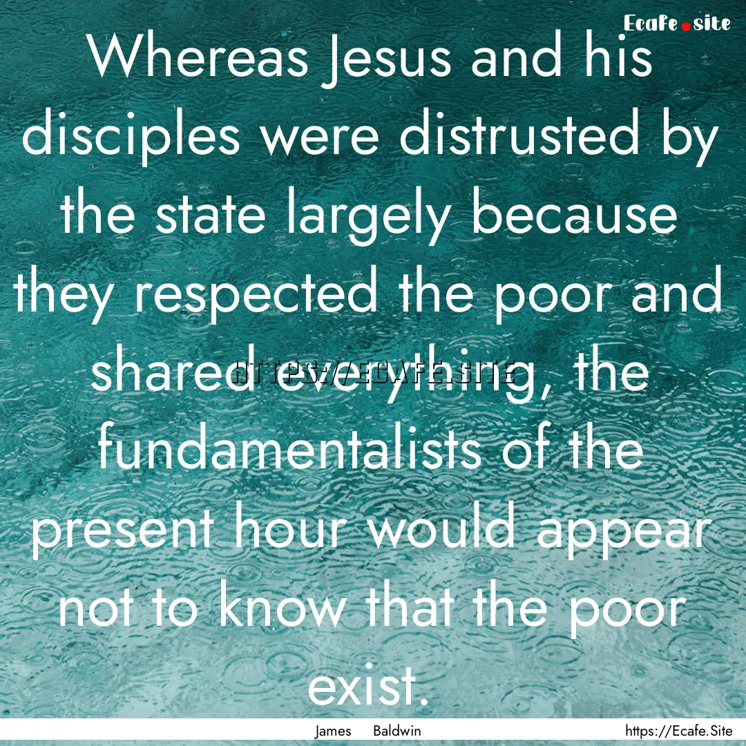 Whereas Jesus and his disciples were distrusted.... : Quote by James Baldwin