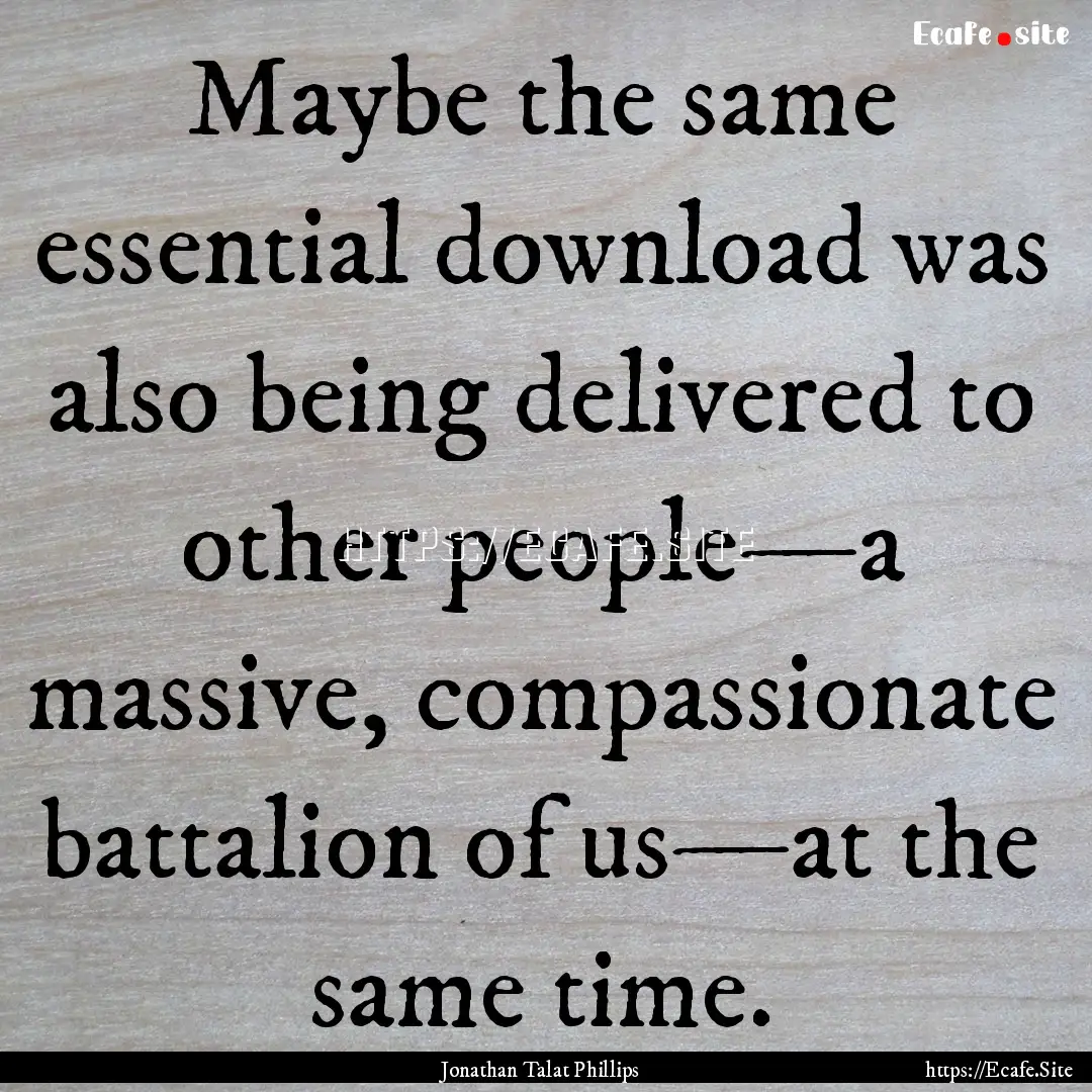 Maybe the same essential download was also.... : Quote by Jonathan Talat Phillips