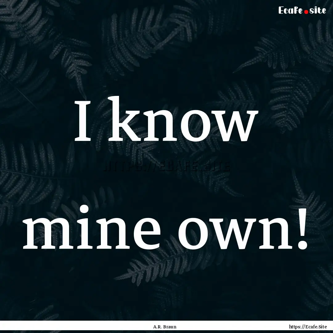 I know mine own! : Quote by A.R. Braun