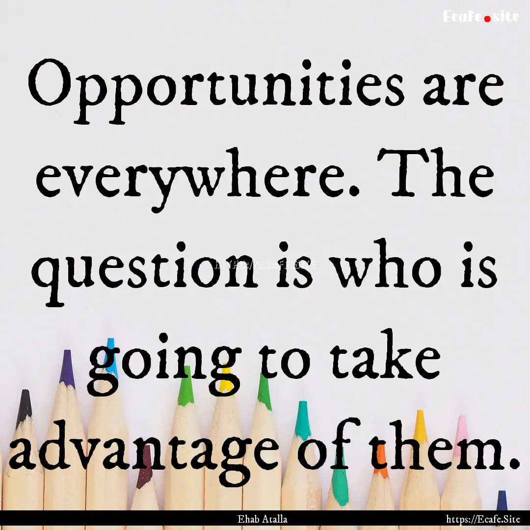 Opportunities are everywhere. The question.... : Quote by Ehab Atalla