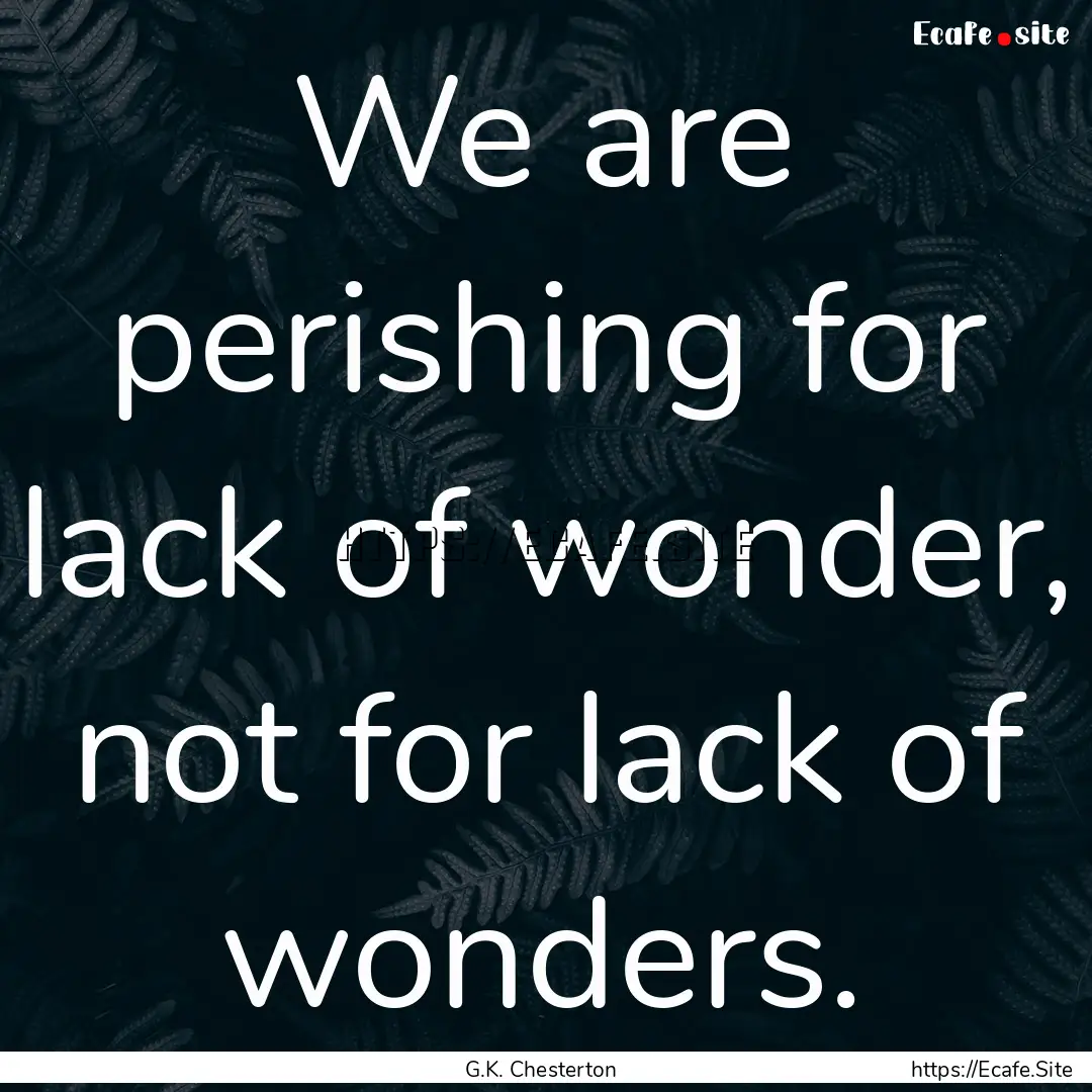 We are perishing for lack of wonder, not.... : Quote by G.K. Chesterton