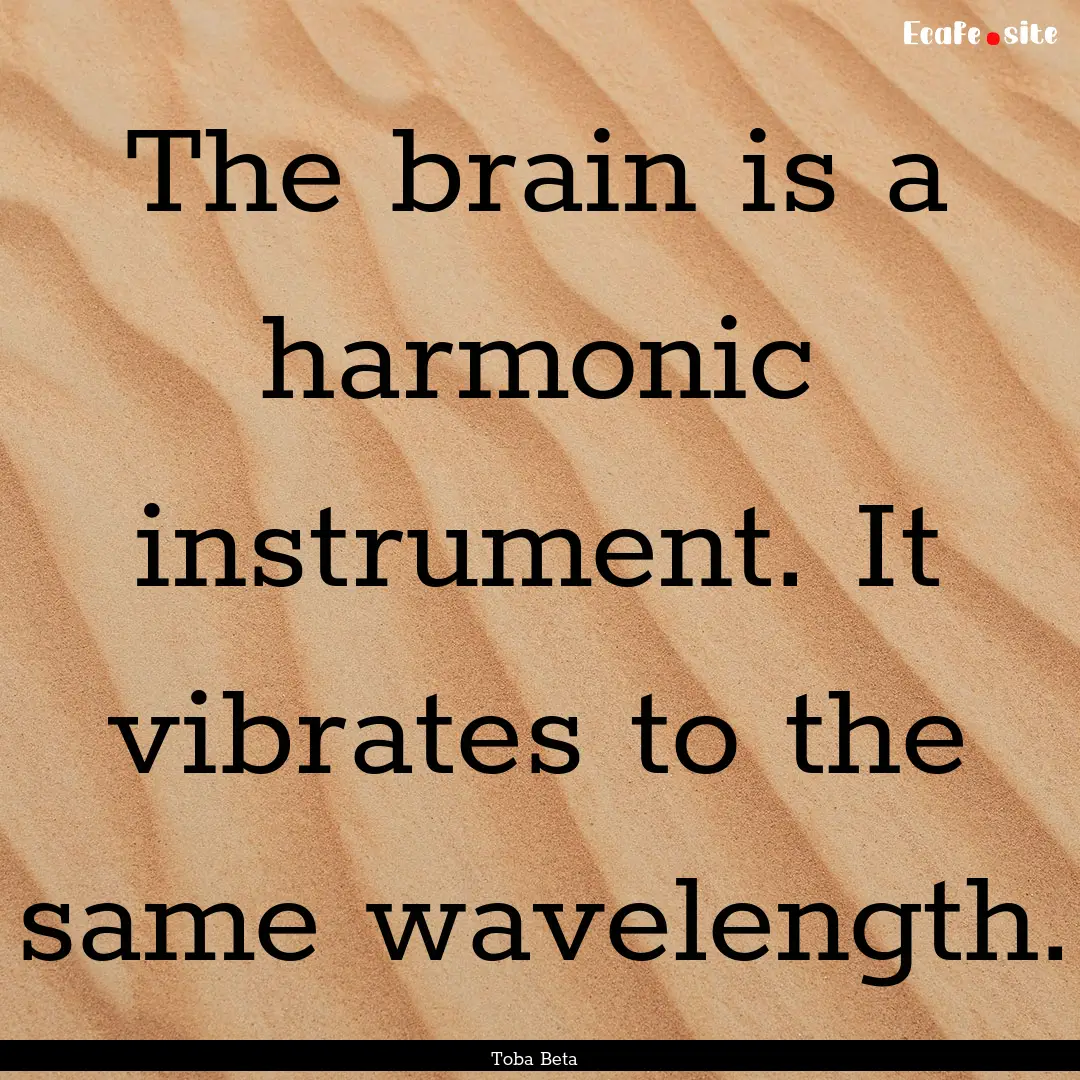 The brain is a harmonic instrument. It vibrates.... : Quote by Toba Beta