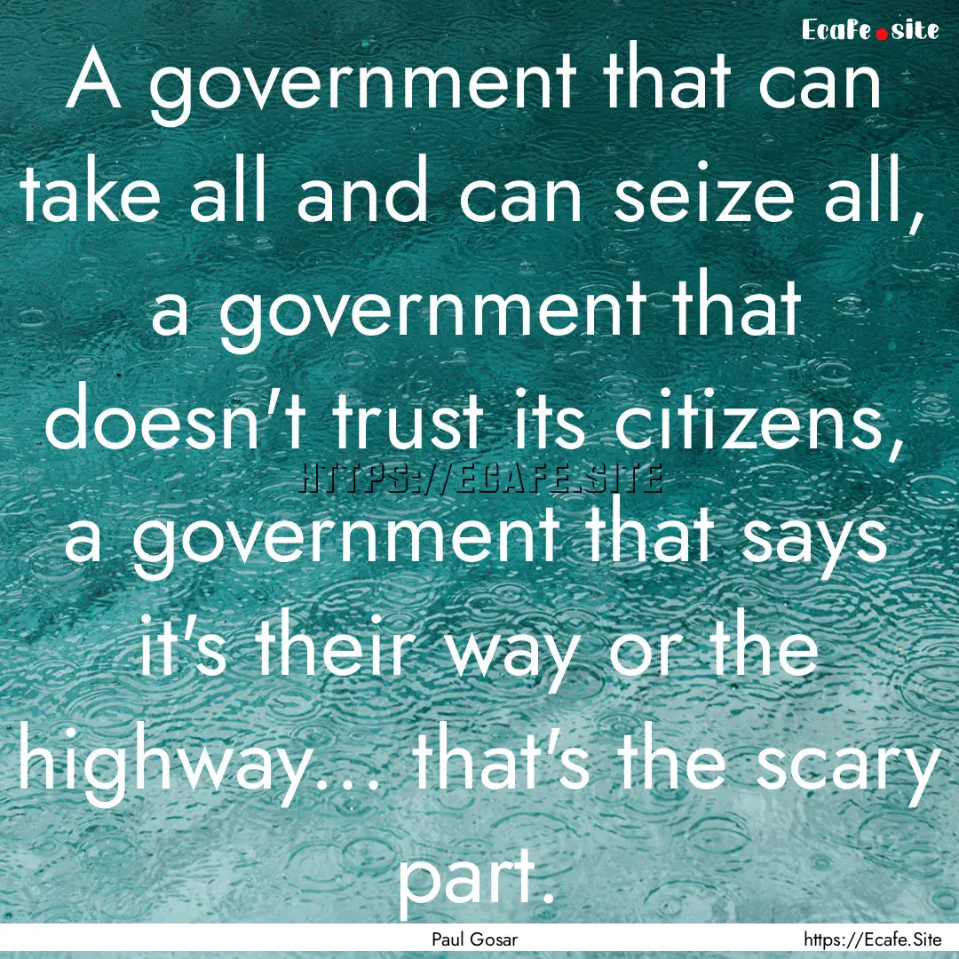 A government that can take all and can seize.... : Quote by Paul Gosar