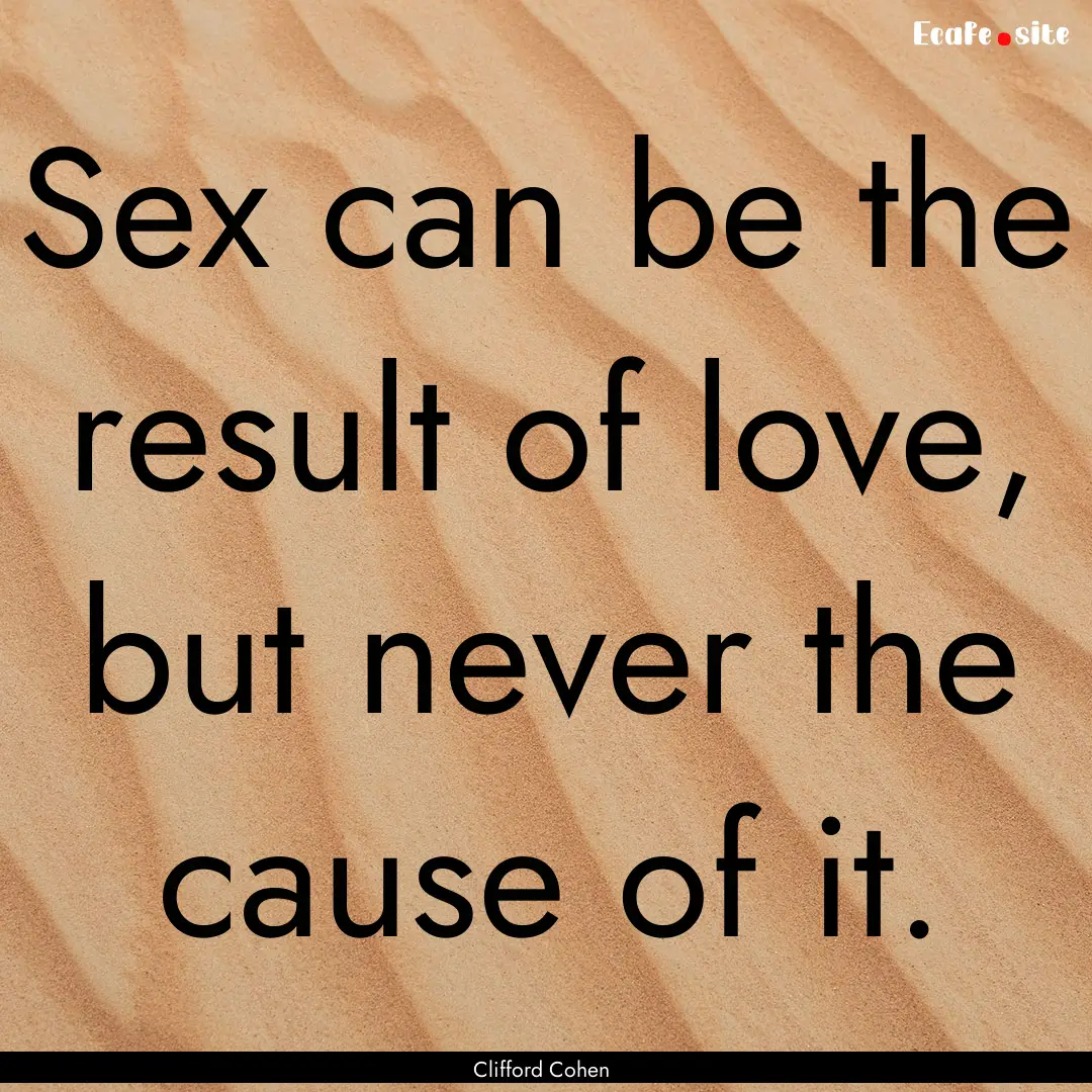 Sex can be the result of love, but never.... : Quote by Clifford Cohen