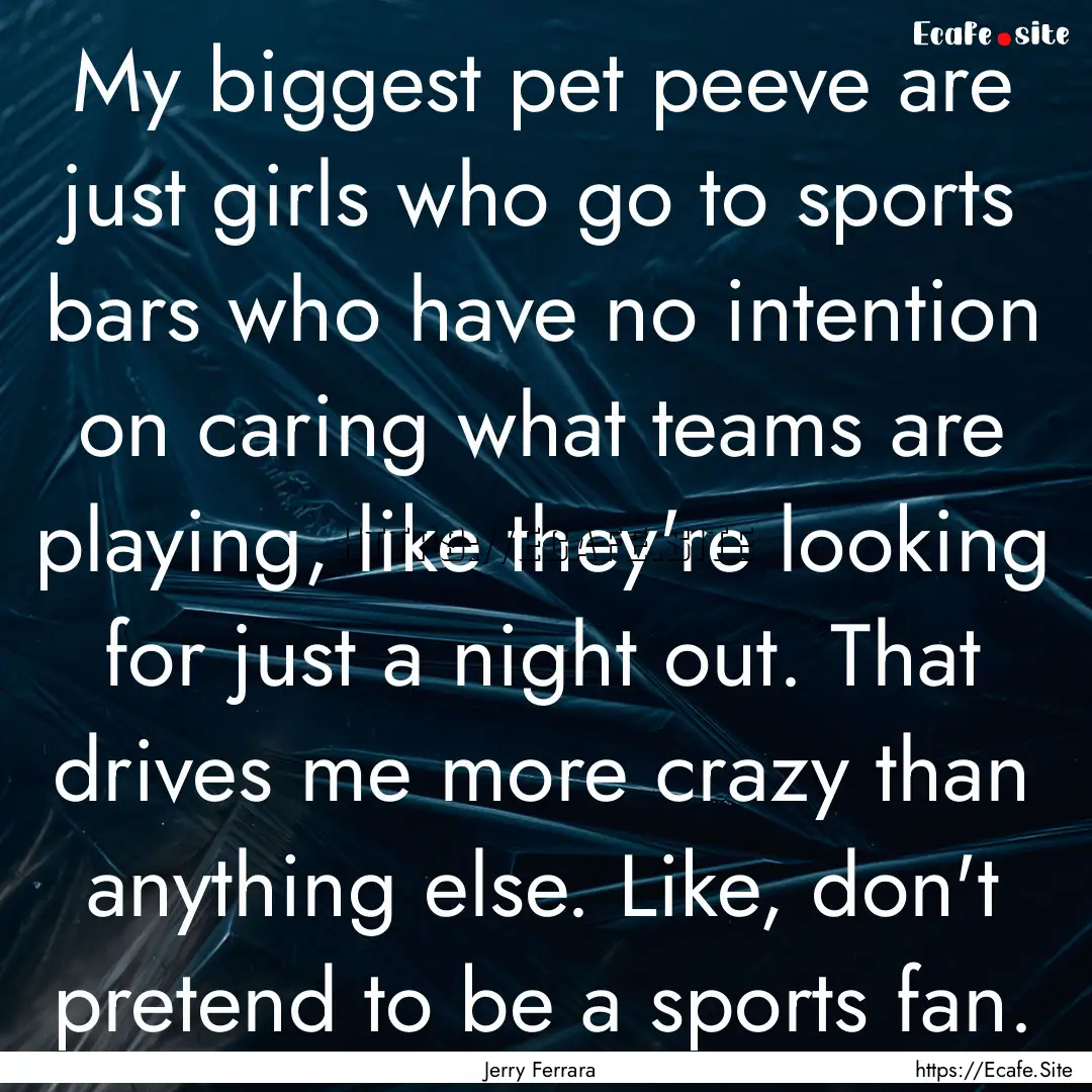 My biggest pet peeve are just girls who go.... : Quote by Jerry Ferrara