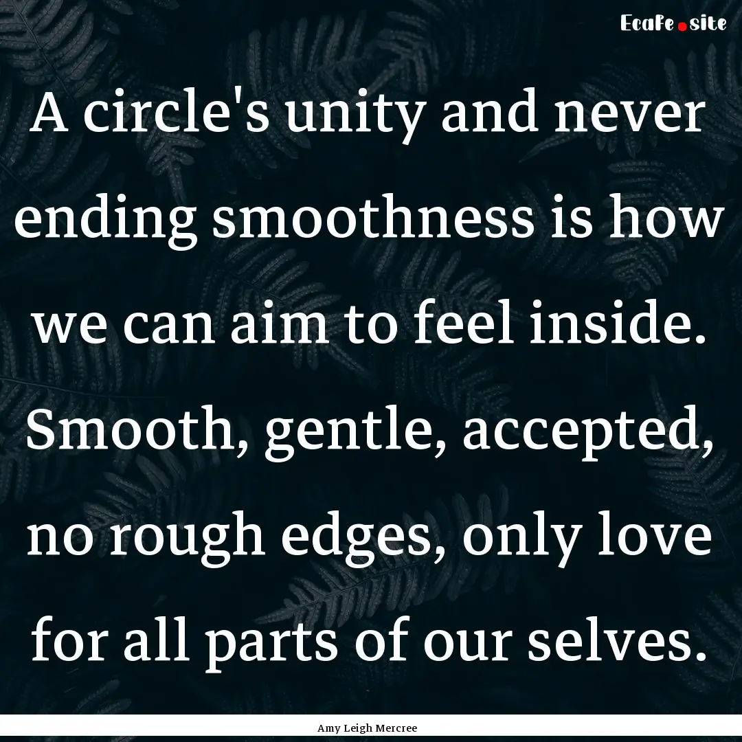 A circle's unity and never ending smoothness.... : Quote by Amy Leigh Mercree