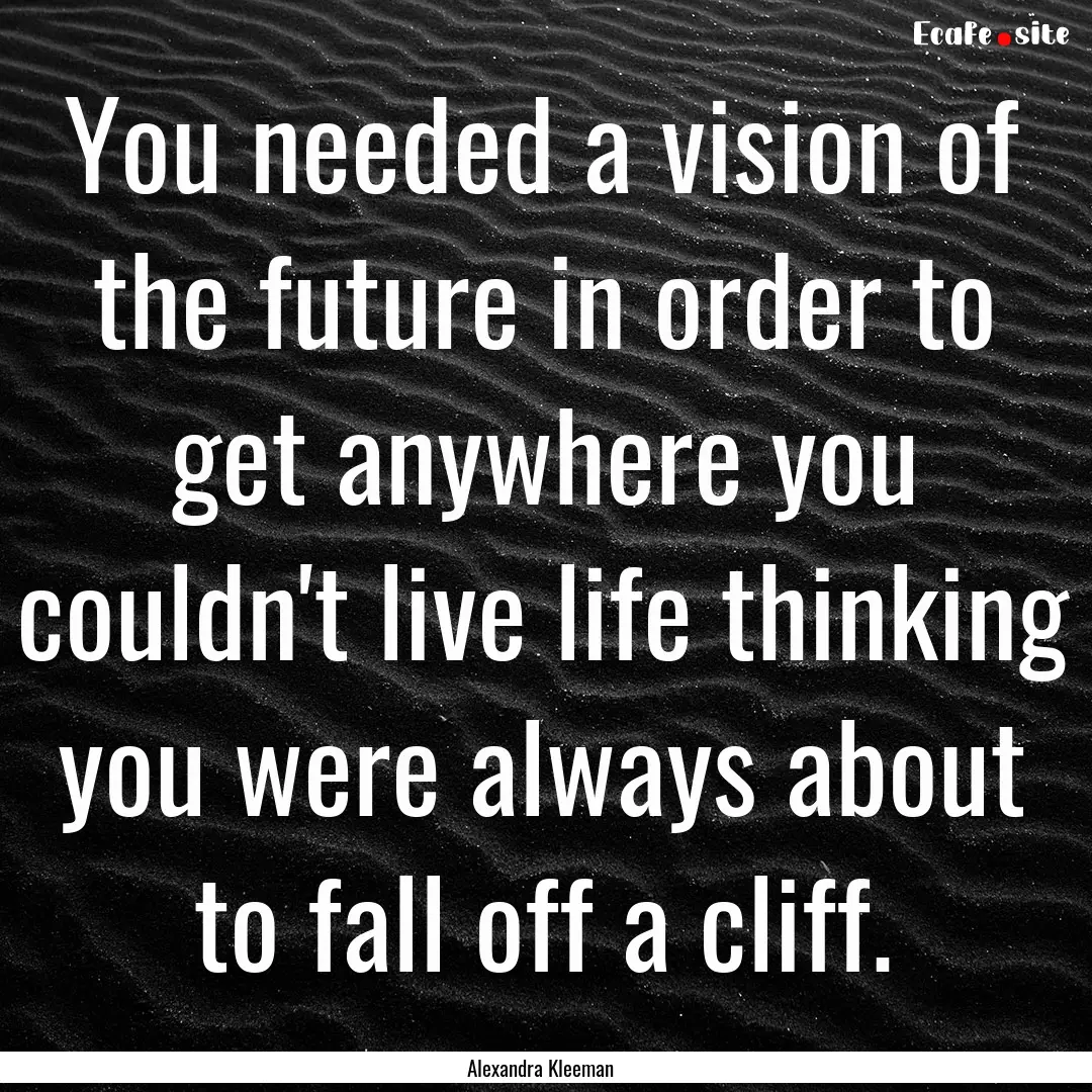 You needed a vision of the future in order.... : Quote by Alexandra Kleeman