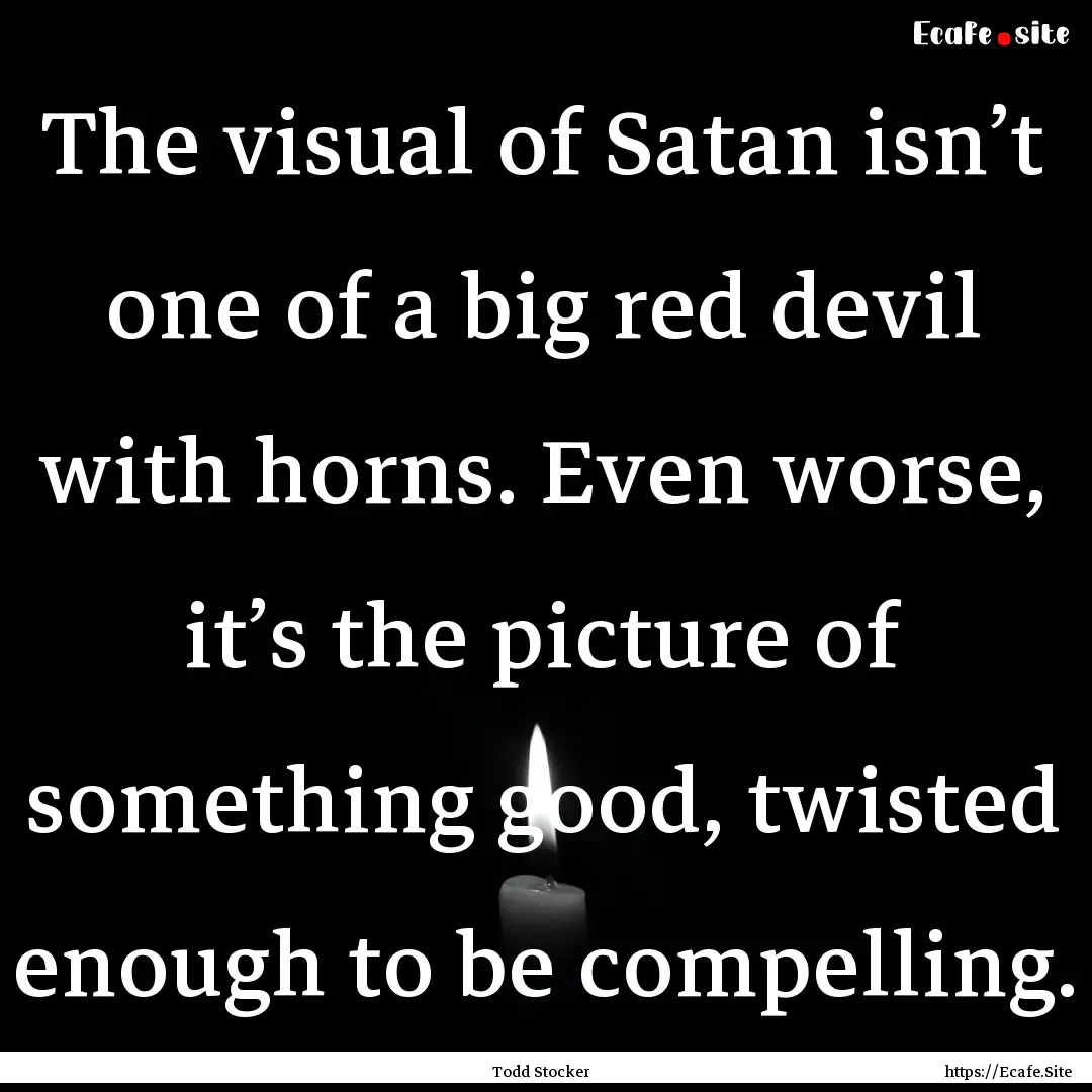 The visual of Satan isn’t one of a big.... : Quote by Todd Stocker