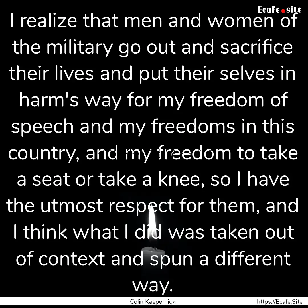 I realize that men and women of the military.... : Quote by Colin Kaepernick