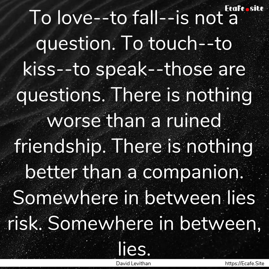 To love--to fall--is not a question. To touch--to.... : Quote by David Levithan