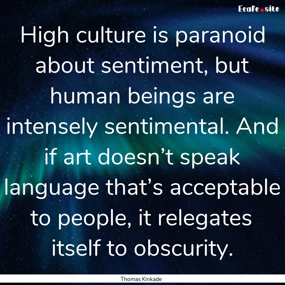 High culture is paranoid about sentiment,.... : Quote by Thomas Kinkade