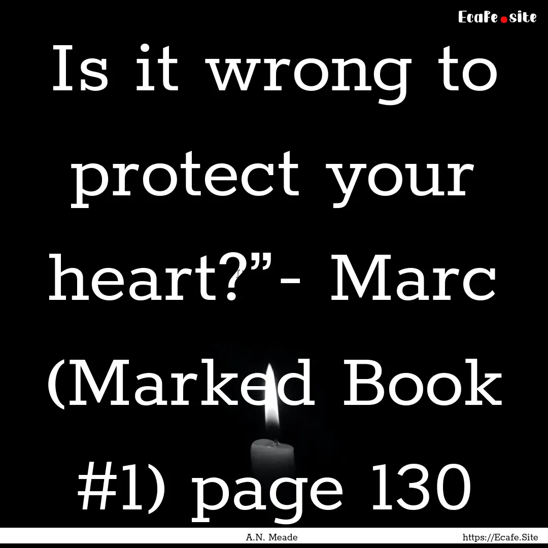 Is it wrong to protect your heart?”- Marc.... : Quote by A.N. Meade