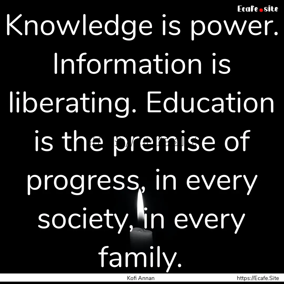 Knowledge is power. Information is liberating..... : Quote by Kofi Annan