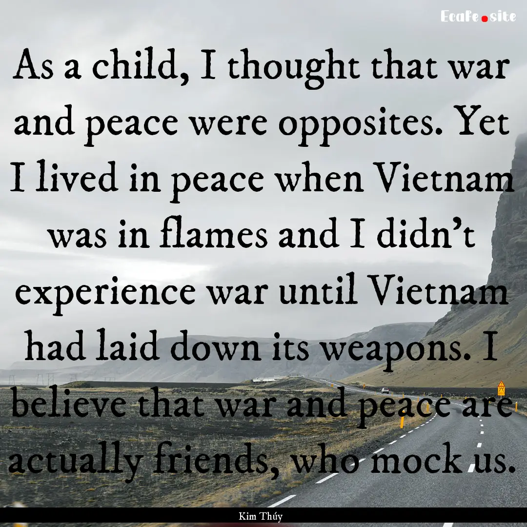 As a child, I thought that war and peace.... : Quote by Kim Thúy