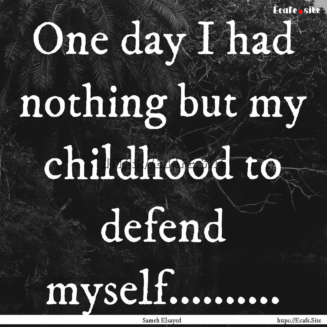 One day I had nothing but my childhood to.... : Quote by Sameh Elsayed