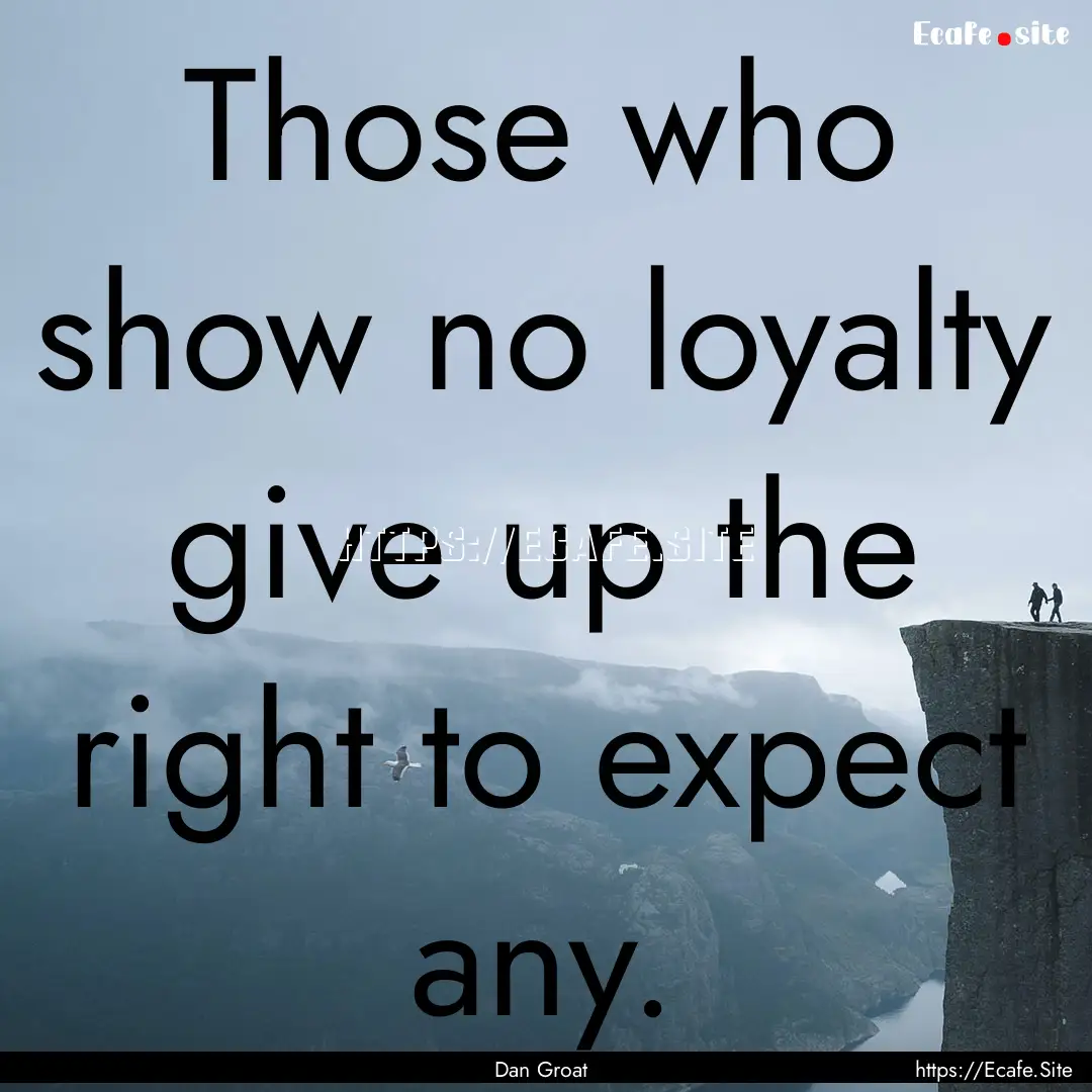 Those who show no loyalty give up the right.... : Quote by Dan Groat