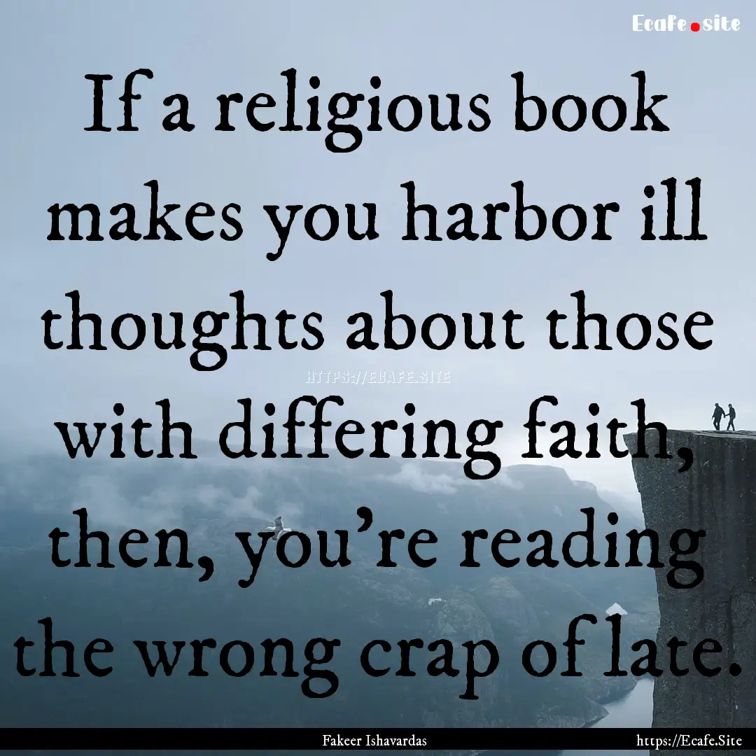 If a religious book makes you harbor ill.... : Quote by Fakeer Ishavardas