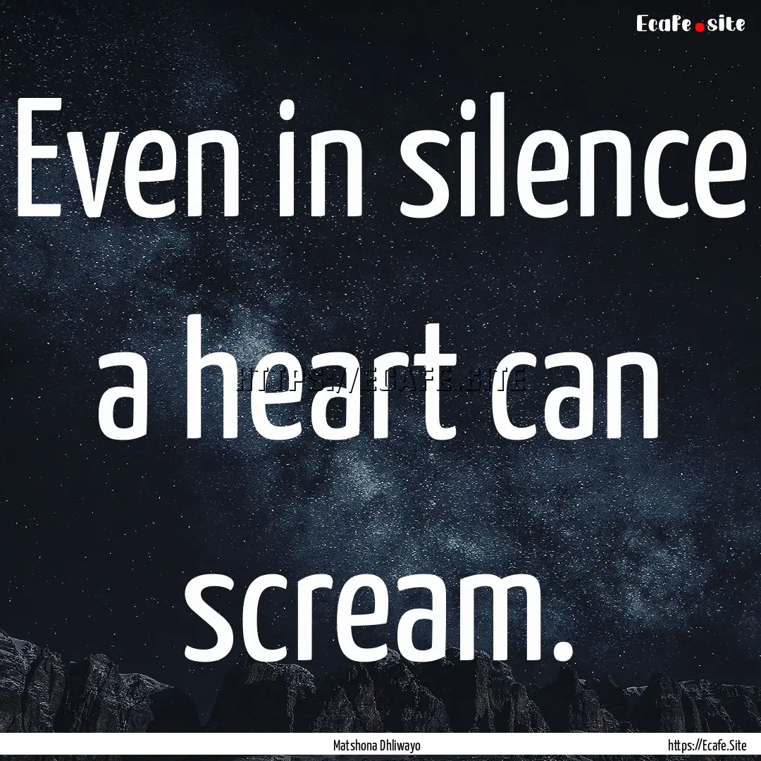 Even in silence a heart can scream. : Quote by Matshona Dhliwayo