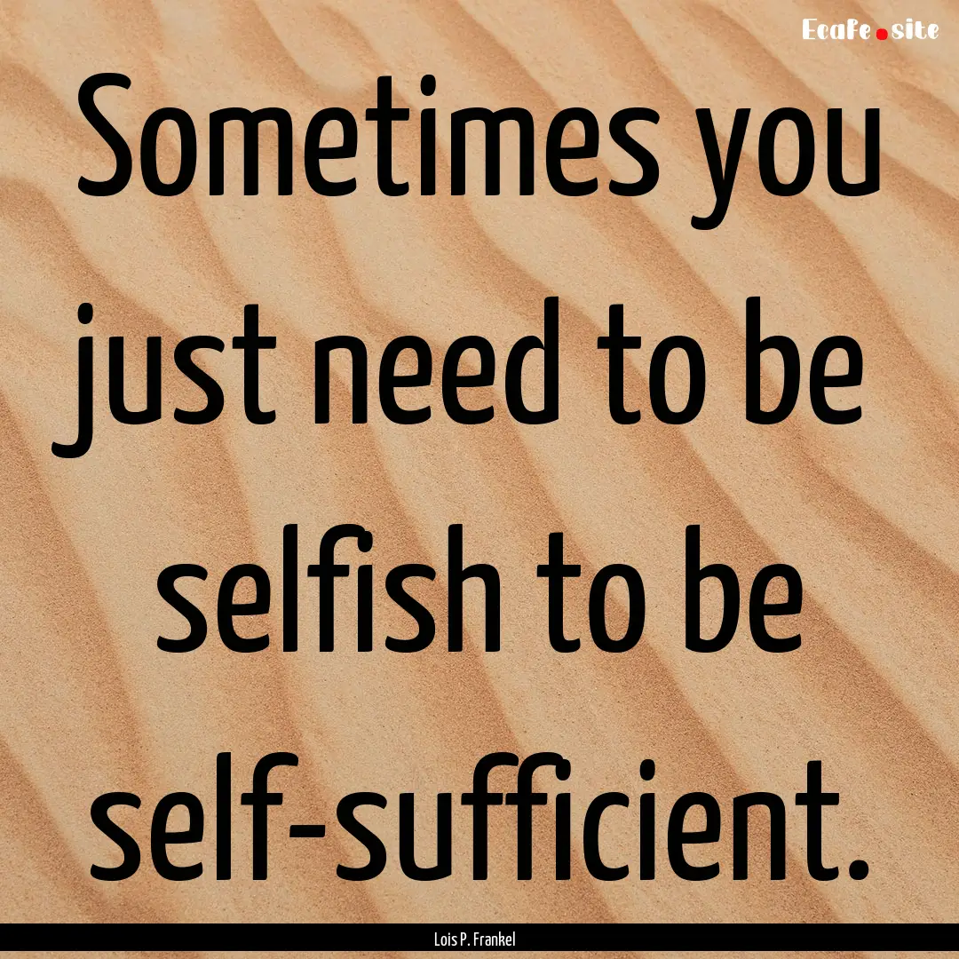 Sometimes you just need to be selfish to.... : Quote by Lois P. Frankel