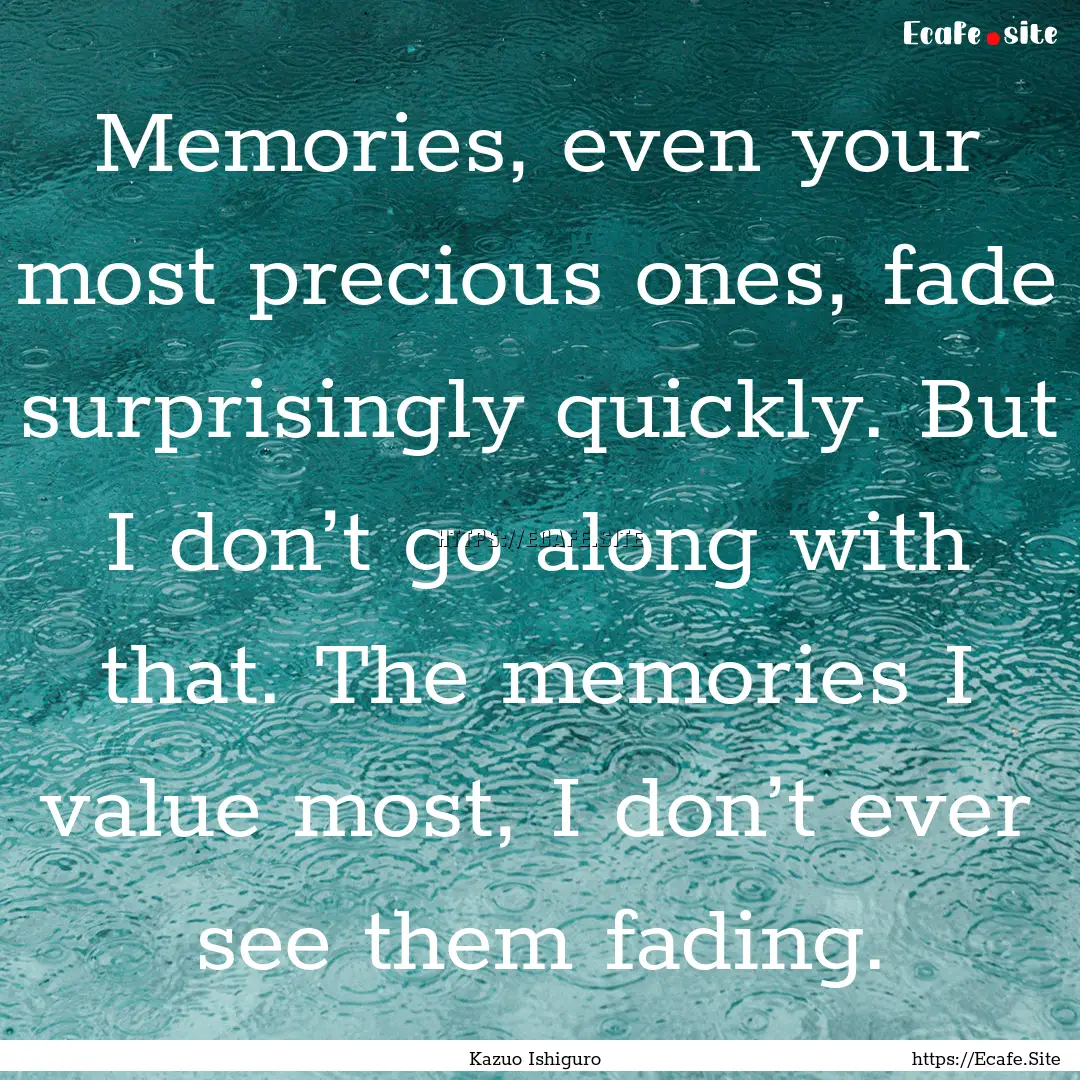 Memories, even your most precious ones, fade.... : Quote by Kazuo Ishiguro