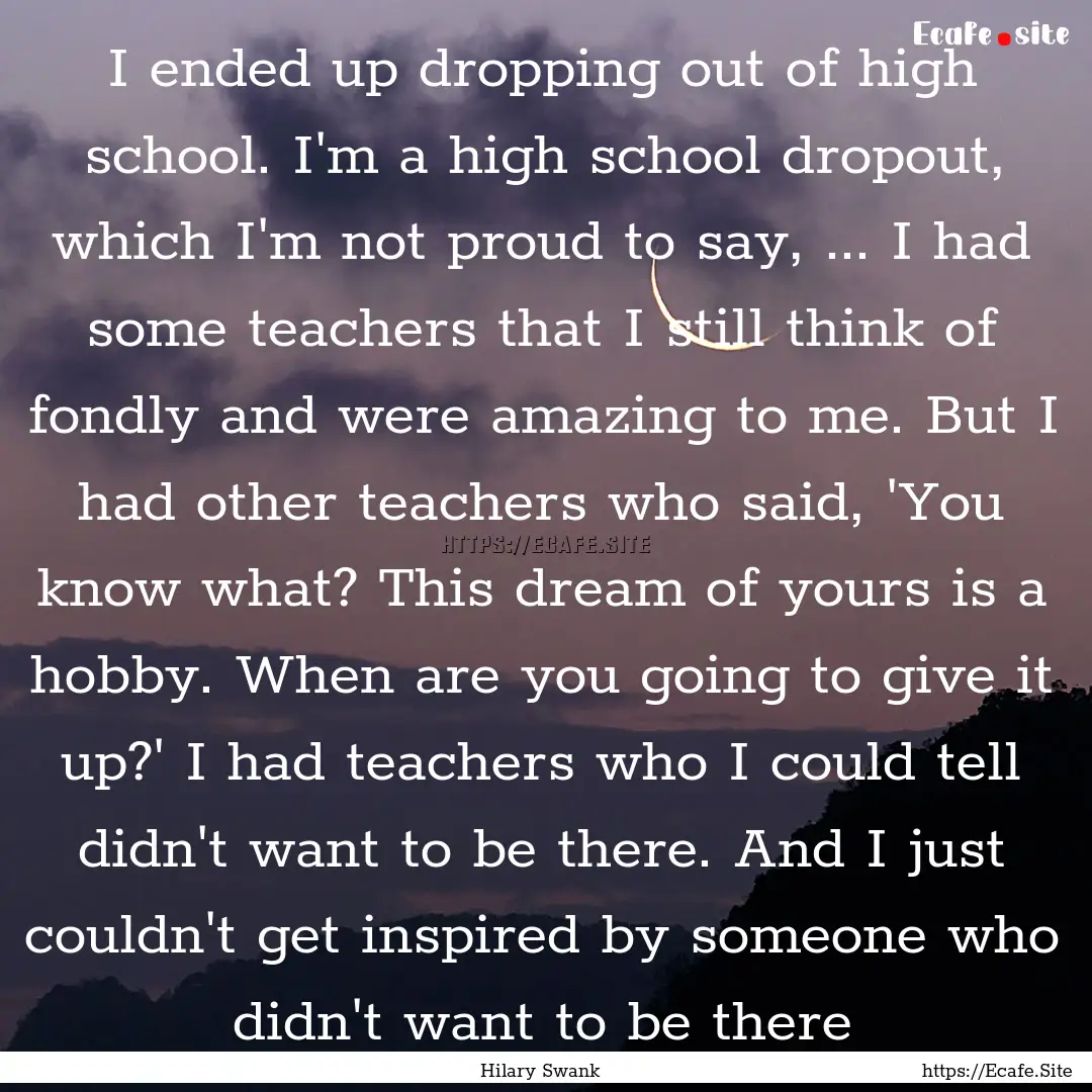 I ended up dropping out of high school. I'm.... : Quote by Hilary Swank