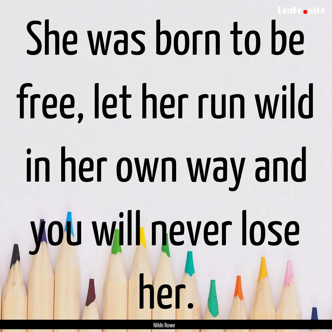 She was born to be free, let her run wild.... : Quote by Nikki Rowe